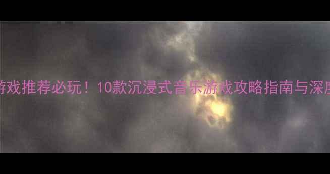 图片 单机音乐游戏推荐必玩！10款沉浸式音乐游戏攻略指南与深度体验分享
