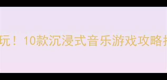图片 单机音乐游戏推荐必玩！10款沉浸式音乐游戏攻略指南与深度体验分享2