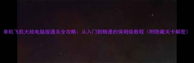 图片 单机飞机大战电脑版通关全攻略：从入门到精通的保姆级教程（附隐藏关卡解密）