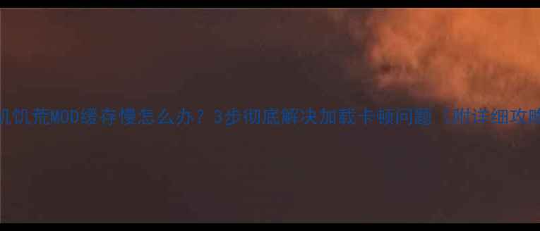 图片 单机饥荒MOD缓存慢怎么办？3步彻底解决加载卡顿问题（附详细攻略）