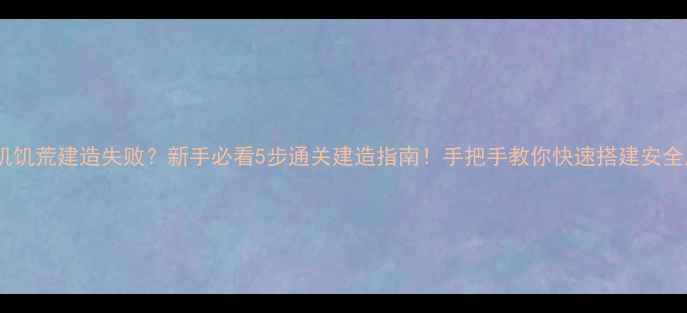 图片 单机饥荒建造失败？新手必看5步通关建造指南！手把手教你快速搭建安全屋2