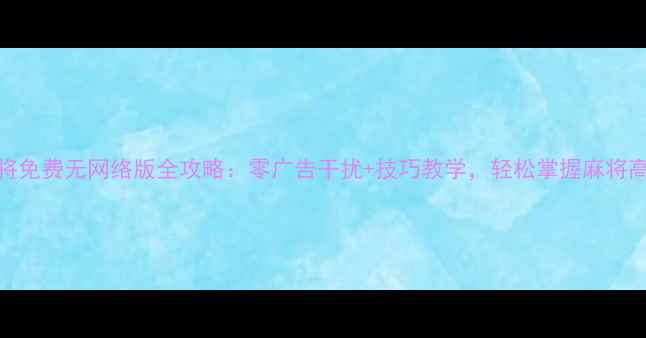 图片 单机麻将免费无网络版全攻略：零广告干扰+技巧教学，轻松掌握麻将高手玩法