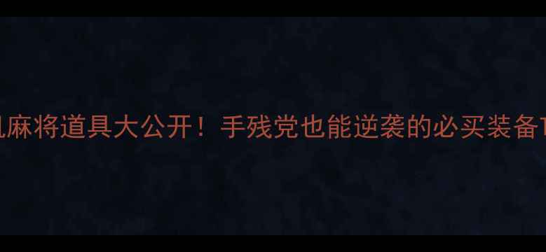 图片 单机麻将道具大公开！手残党也能逆袭的必买装备TOP5