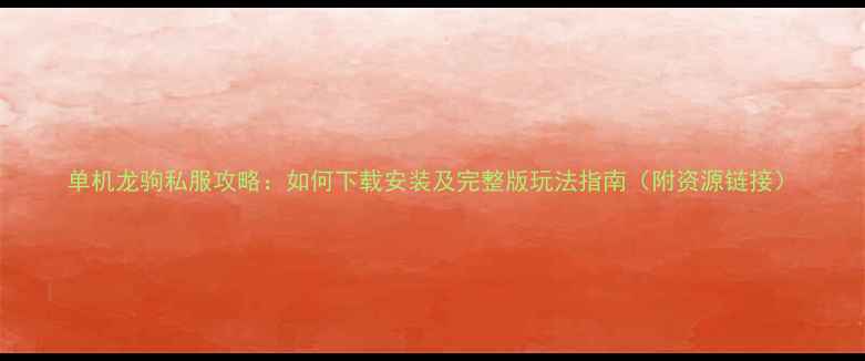 图片 单机龙驹私服攻略：如何下载安装及完整版玩法指南（附资源链接）