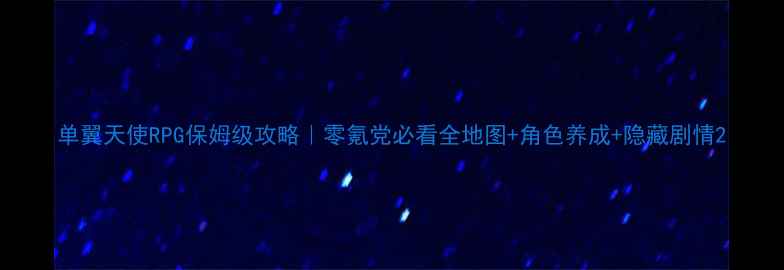 图片 单翼天使RPG保姆级攻略｜零氪党必看全地图+角色养成+隐藏剧情2