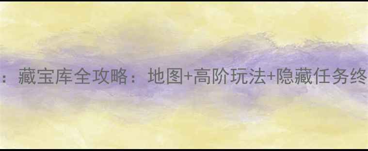 图片 南天国：藏宝库全攻略：地图+高阶玩法+隐藏任务终极指南
