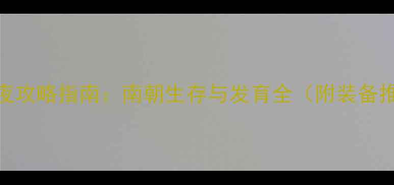 图片 南宫夜攻略指南：南朝生存与发育全（附装备推荐）
