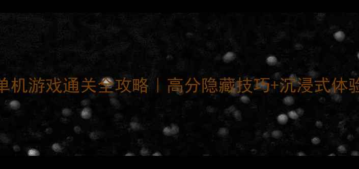 图片 卡尔单机游戏通关全攻略｜高分隐藏技巧+沉浸式体验分享
