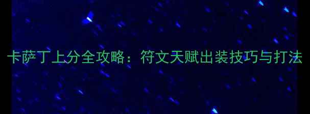 图片 卡萨丁上分全攻略：符文天赋出装技巧与打法