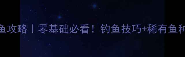 图片 卡通农场钓鱼攻略｜零基础必看！钓鱼技巧+稀有鱼种获取全攻略