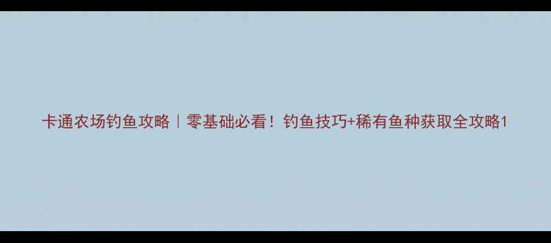 图片 卡通农场钓鱼攻略｜零基础必看！钓鱼技巧+稀有鱼种获取全攻略1