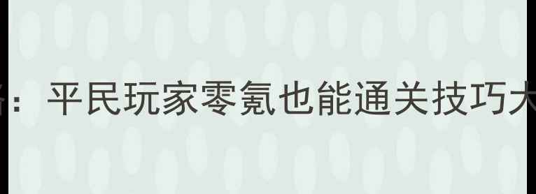图片 卢克雷蒂娅赏金试炼保姆级攻略：平民玩家零氪也能通关技巧大全（附资源分配与BOSS打法）1