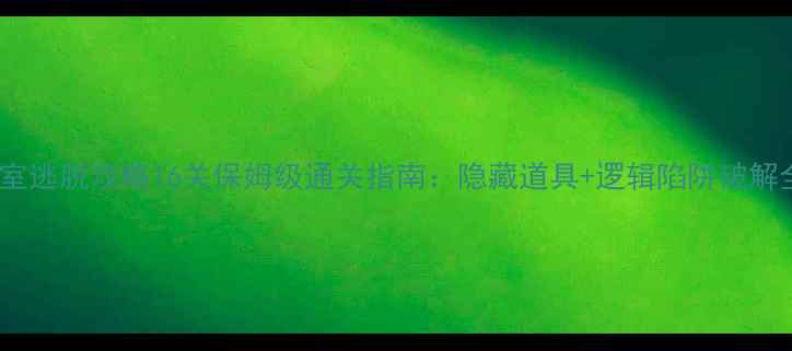 图片 卧室逃脱攻略16关保姆级通关指南：隐藏道具+逻辑陷阱破解全2