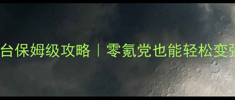 图片 卧虎藏龙全平台保姆级攻略｜零氪党也能轻松变强的进阶指南1