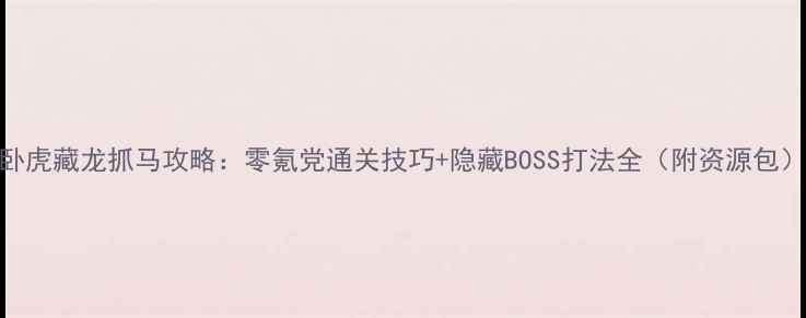 图片 卧虎藏龙抓马攻略：零氪党通关技巧+隐藏BOSS打法全（附资源包）