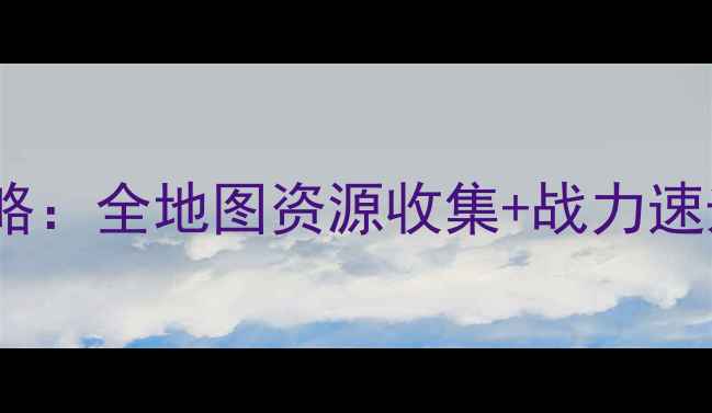图片 卧龙吟吴国160级保姆级攻略：全地图资源收集+战力速升技巧+赛季冲榜必看指南1