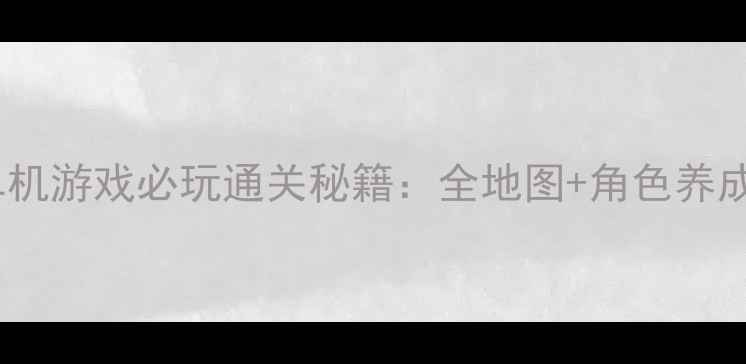 图片 即时制RPG单机游戏必玩通关秘籍：全地图+角色养成+隐藏任务1