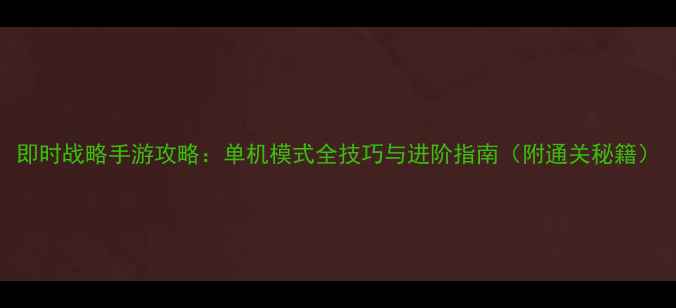 图片 即时战略手游攻略：单机模式全技巧与进阶指南（附通关秘籍）