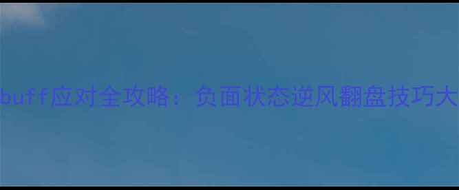 图片 厄运buff应对全攻略：负面状态逆风翻盘技巧大公开