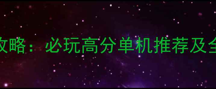 图片 历史策略游戏攻略：必玩高分单机推荐及全平台下载指南