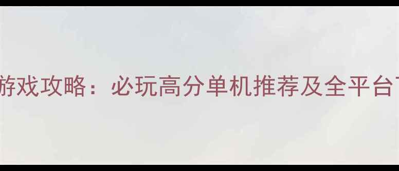 图片 历史策略游戏攻略：必玩高分单机推荐及全平台下载指南2