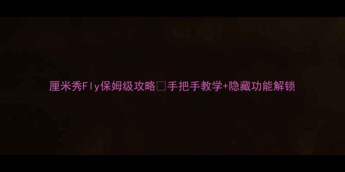 图片 厘米秀Fly保姆级攻略✨手把手教学+隐藏功能解锁