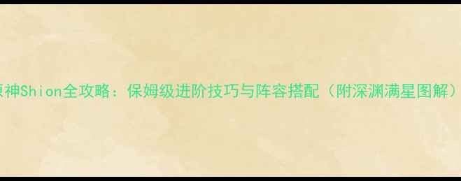 图片 原神Shion全攻略：保姆级进阶技巧与阵容搭配（附深渊满星图解）2