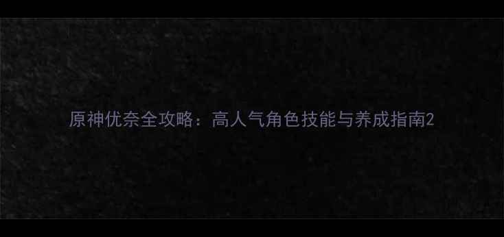 图片 原神优奈全攻略：高人气角色技能与养成指南2