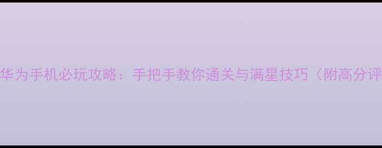 图片 原神华为手机必玩攻略：手把手教你通关与满星技巧（附高分评价）