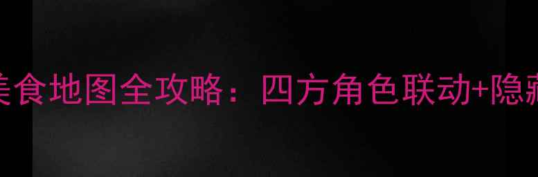 图片 原神新春限定美食地图全攻略：四方角色联动+隐藏彩蛋收集指南