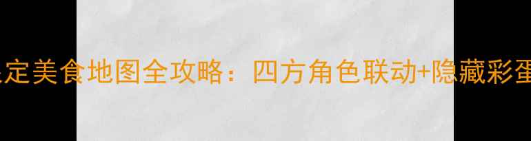 图片 原神新春限定美食地图全攻略：四方角色联动+隐藏彩蛋收集指南1