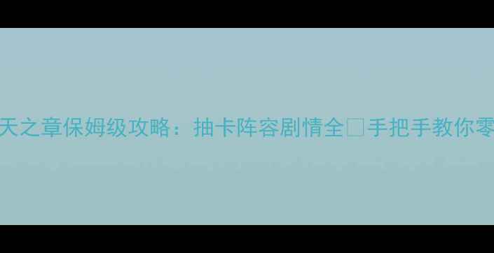 图片 原神映天之章保姆级攻略：抽卡阵容剧情全🔥手把手教你零氪变强