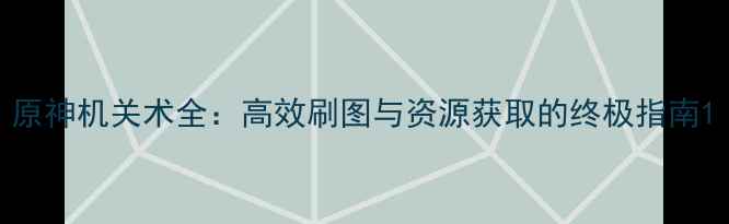 图片 原神机关术全：高效刷图与资源获取的终极指南1