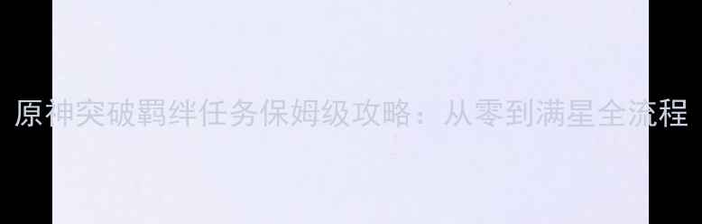 图片 原神突破羁绊任务保姆级攻略：从零到满星全流程