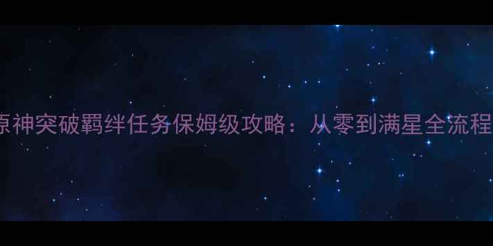 图片 原神突破羁绊任务保姆级攻略：从零到满星全流程2