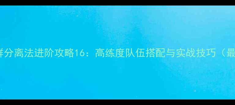 图片 原神羊群分离法进阶攻略16：高练度队伍搭配与实战技巧（最新版）2