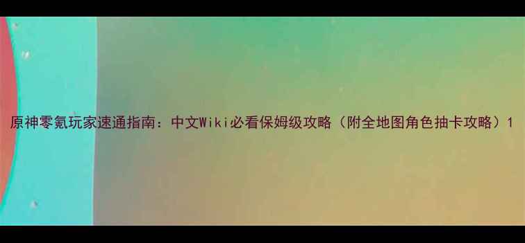 图片 原神零氪玩家速通指南：中文Wiki必看保姆级攻略（附全地图角色抽卡攻略）1