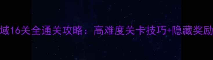 图片 原神须弥域16关全通关攻略：高难度关卡技巧+隐藏奖励收集指南