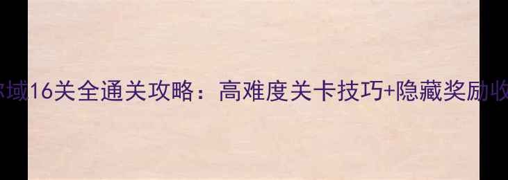 图片 原神须弥域16关全通关攻略：高难度关卡技巧+隐藏奖励收集指南1