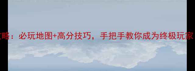图片 厦门生存游戏攻略：必玩地图+高分技巧，手把手教你成为终极玩家（附最新更新）