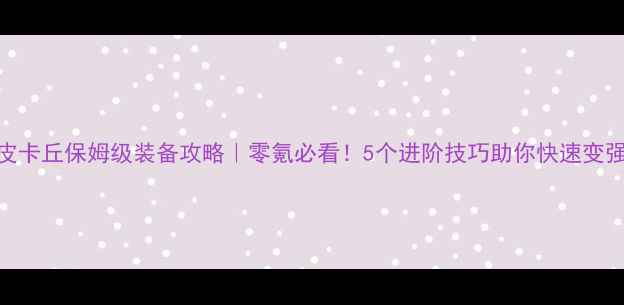 图片 去吧皮卡丘保姆级装备攻略｜零氪必看！5个进阶技巧助你快速变强💪🔥