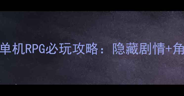 图片 友情黑暗传说单机RPG必玩攻略：隐藏剧情+角色养成全指南