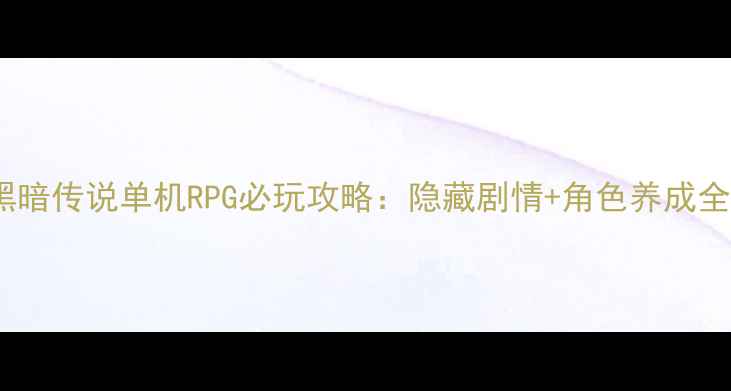 图片 友情黑暗传说单机RPG必玩攻略：隐藏剧情+角色养成全指南1