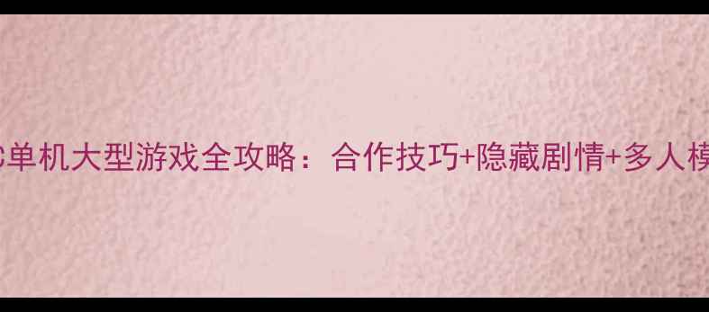 图片 双人PC单机大型游戏全攻略：合作技巧+隐藏剧情+多人模式全1