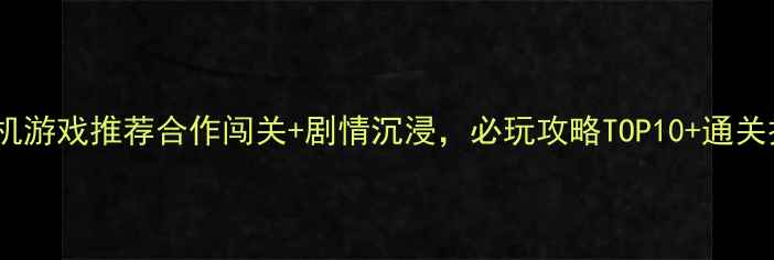 图片 双人单机游戏推荐合作闯关+剧情沉浸，必玩攻略TOP10+通关技巧全2