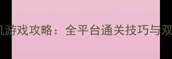 图片 双人版3D单机游戏攻略：全平台通关技巧与双人协作秘籍1