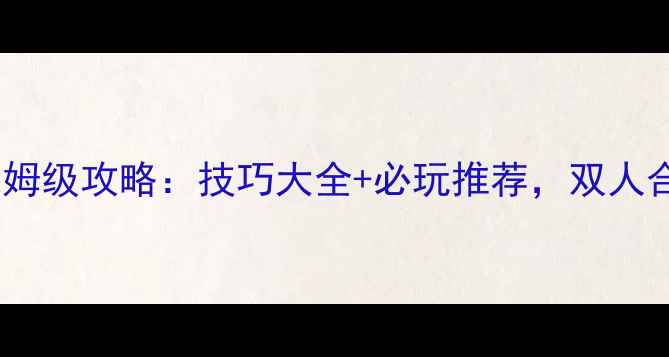 图片 双人竞速单机游戏保姆级攻略：技巧大全+必玩推荐，双人合作体验爽到飞起！2