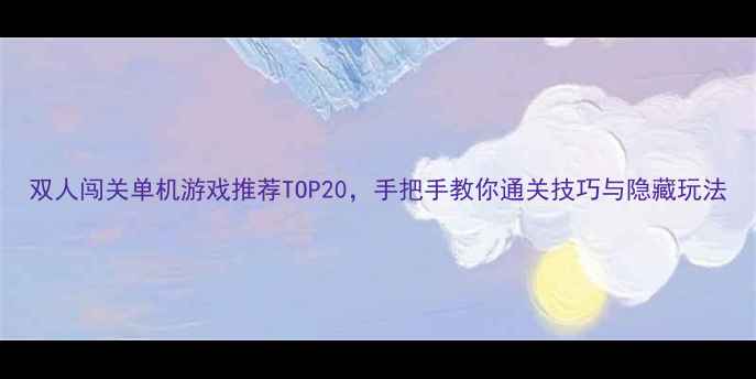 图片 双人闯关单机游戏推荐TOP20，手把手教你通关技巧与隐藏玩法