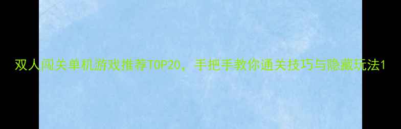 图片 双人闯关单机游戏推荐TOP20，手把手教你通关技巧与隐藏玩法1
