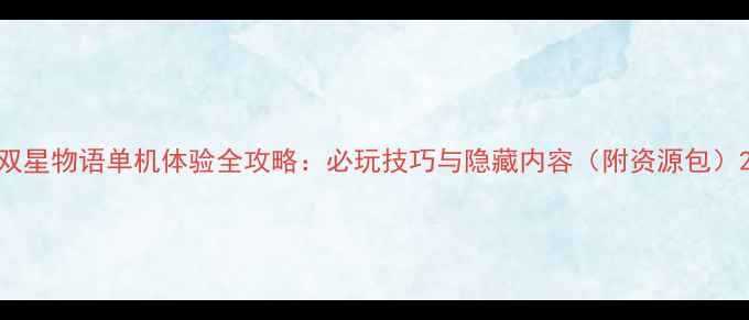 图片 双星物语单机体验全攻略：必玩技巧与隐藏内容（附资源包）2